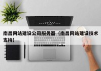 南昌網(wǎng)站建設公司服務器（南昌網(wǎng)站建設技術(shù)支持）