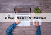 混合app開發(fā)工具（開發(fā)一個(gè)混合app）